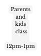 Parents and kids class 12pm 1pm